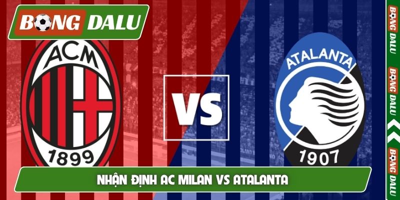 Nhận định AC Milan vs Atalanta, 01h45, 11/5, Serie A vòng 36